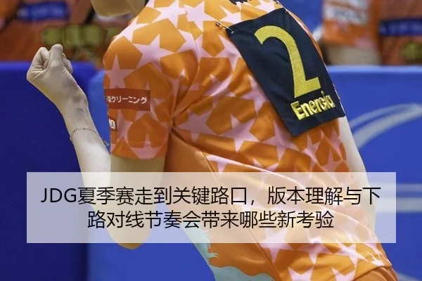 JDG夏季赛走到关键路口，版本理解与下路对线节奏会带来哪些新考验