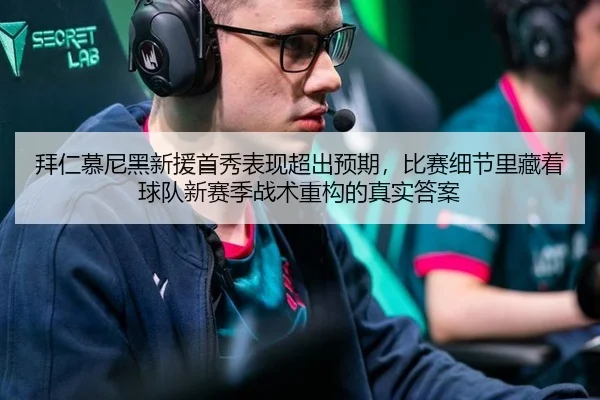 拜仁慕尼黑新援首秀表现超出预期，比赛细节里藏着球队新赛季战术重构的真实答案